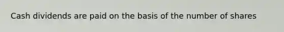 Cash dividends are paid on the basis of the number of shares