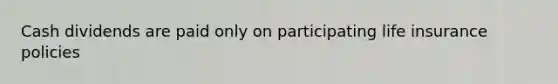 Cash dividends are paid only on participating life insurance policies