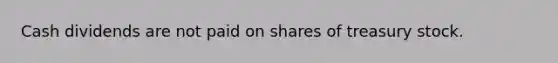 Cash dividends are not paid on shares of treasury stock.