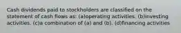 Cash dividends paid to stockholders are classified on the statement of cash flows as: (a)operating activities. (b)investing activities. (c)a combination of (a) and (b). (d)financing activities