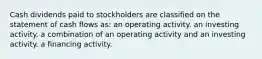 Cash dividends paid to stockholders are classified on the statement of cash flows as: an operating activity. an investing activity. a combination of an operating activity and an investing activity. a financing activity.