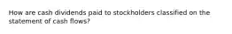 How are cash dividends paid to stockholders classified on the statement of cash flows?