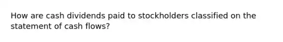 How are cash dividends paid to stockholders classified on the statement of cash flows?