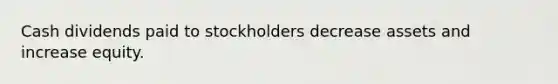 Cash dividends paid to stockholders decrease assets and increase equity.