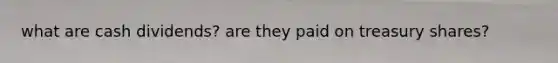 what are cash dividends? are they paid on treasury shares?