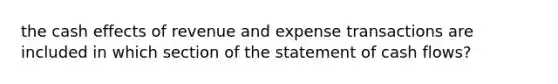 the cash effects of revenue and expense transactions are included in which section of the statement of cash flows?