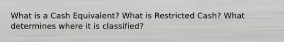 What is a Cash Equivalent? What is Restricted Cash? What determines where it is classified?