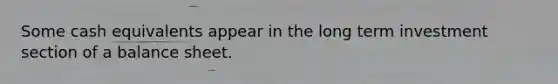 Some cash equivalents appear in the long term investment section of a balance sheet.