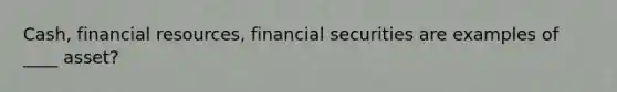 Cash, financial resources, financial securities are examples of ____ asset?