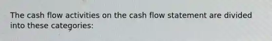 The cash flow activities on the cash flow statement are divided into these categories: