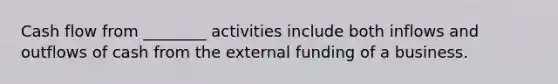 Cash flow from ________ activities include both inflows and outflows of cash from the external funding of a business.