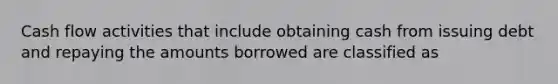 Cash flow activities that include obtaining cash from issuing debt and repaying the amounts borrowed are classified as