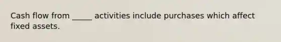 Cash flow from _____ activities include purchases which affect fixed assets.