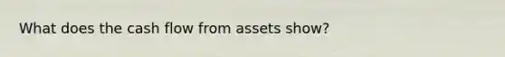 What does the cash flow from assets show?