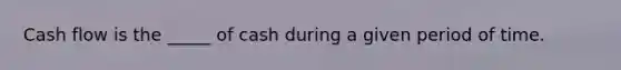 Cash flow is the _____ of cash during a given period of time.