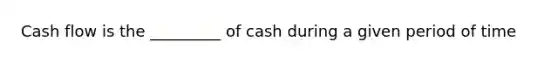 Cash flow is the _________ of cash during a given period of time