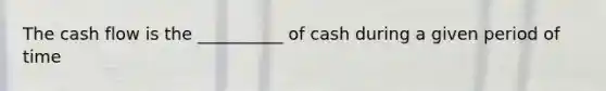 The <a href='https://www.questionai.com/knowledge/kXoqoBRFeQ-cash-flow' class='anchor-knowledge'>cash flow</a> is the __________ of cash during a given period of time