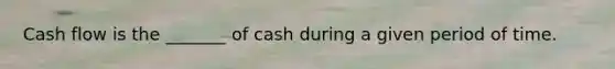 Cash flow is the _______ of cash during a given period of time.