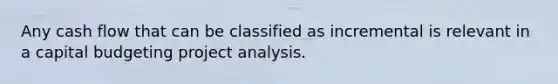 Any cash flow that can be classified as incremental is relevant in a capital budgeting project analysis.