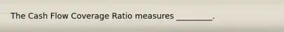 The Cash Flow Coverage Ratio measures _________.