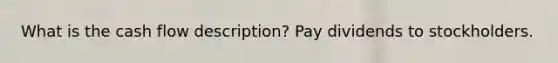 What is the cash flow description? Pay dividends to stockholders.