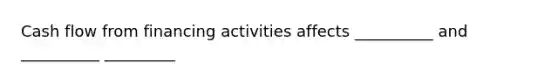 Cash flow from financing activities affects __________ and __________ _________