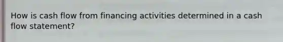 How is cash flow from financing activities determined in a cash flow statement?