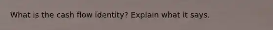 What is the cash flow identity? Explain what it says.