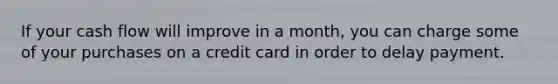 If your cash flow will improve in a month, you can charge some of your purchases on a credit card in order to delay payment.