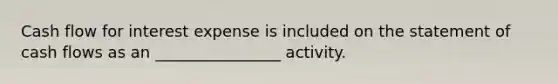 Cash flow for interest expense is included on the statement of cash flows as an ________________ activity.