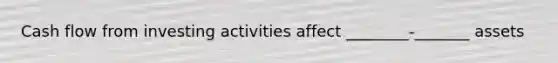 Cash flow from investing activities affect ________-_______ assets