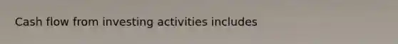 Cash flow from investing activities includes