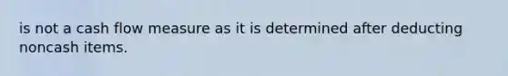 is not a cash flow measure as it is determined after deducting noncash items.