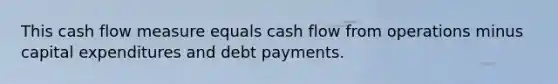 This cash flow measure equals cash flow from operations minus capital expenditures and debt payments.