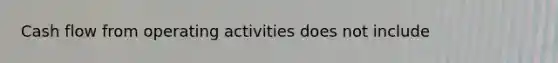 Cash flow from operating activities does not include