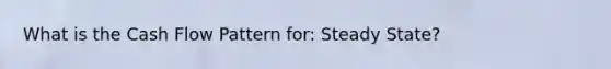 What is the Cash Flow Pattern for: Steady State?