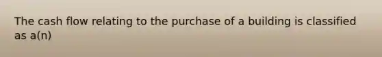 The cash flow relating to the purchase of a building is classified as a(n)