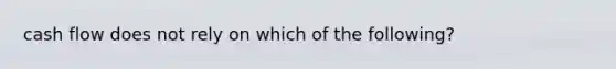 cash flow does not rely on which of the following?