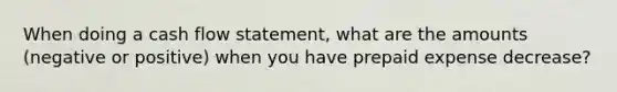 When doing a cash flow statement, what are the amounts (negative or positive) when you have prepaid expense decrease?