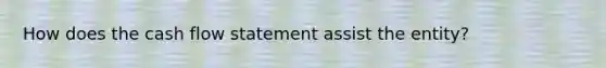 How does the cash flow statement assist the entity?