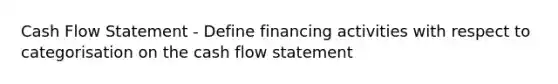 Cash Flow Statement - Define financing activities with respect to categorisation on the cash flow statement