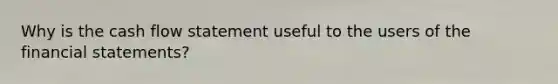 Why is the cash flow statement useful to the users of the financial​ statements?