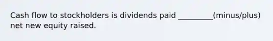 Cash flow to stockholders is dividends paid _________(minus/plus) net new equity raised.