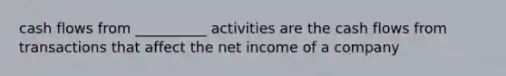 cash flows from __________ activities are the cash flows from transactions that affect the net income of a company