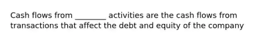 Cash flows from ________ activities are the cash flows from transactions that affect the debt and equity of the company