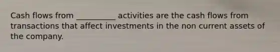 Cash flows from __________ activities are the cash flows from transactions that affect investments in the non current assets of the company.