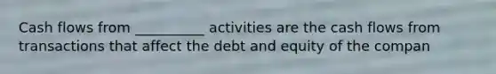 Cash flows from __________ activities are the cash flows from transactions that affect the debt and equity of the compan