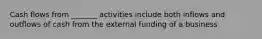 Cash flows from _______ activities include both inflows and outflows of cash from the external funding of a business