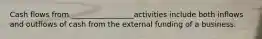 Cash flows from _________________activities include both inflows and outflows of cash from the external funding of a business.