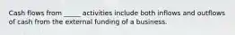 Cash flows from _____ activities include both inflows and outflows of cash from the external funding of a business.